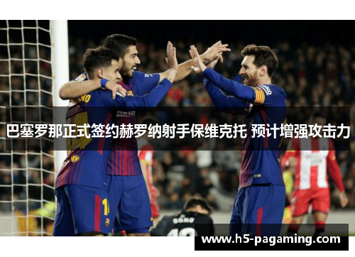 巴塞罗那正式签约赫罗纳射手保维克托 预计增强攻击力