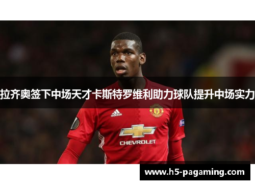 拉齐奥签下中场天才卡斯特罗维利助力球队提升中场实力