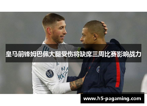 皇马前锋姆巴佩大腿受伤将缺席三周比赛影响战力 皇马前锋姆巴佩大腿受伤将缺席三周比赛影响战力