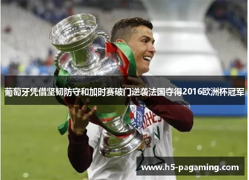 葡萄牙凭借坚韧防守和加时赛破门逆袭法国夺得2016欧洲杯冠军 葡萄牙凭借坚韧防守和加时赛破门逆袭法国夺得2016欧洲杯冠军