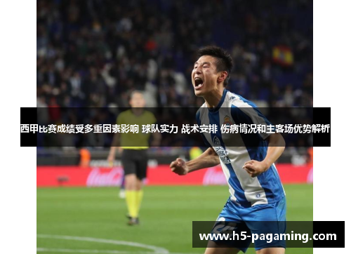 西甲比赛成绩受多重因素影响 球队实力 战术安排 伤病情况和主客场优势解析 西甲比赛成绩受多重因素影响 球队实力 战术安排 伤病情况和主客场优势解析