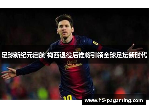 足球新纪元启航 梅西退役后谁将引领全球足坛新时代