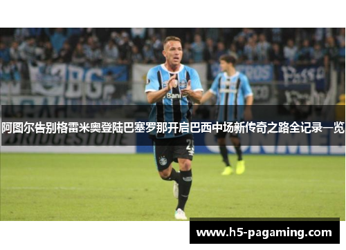 阿图尔告别格雷米奥登陆巴塞罗那开启巴西中场新传奇之路全记录一览