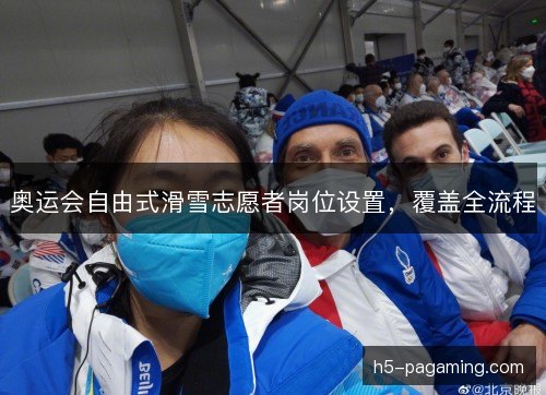 奥运会自由式滑雪志愿者岗位设置，覆盖全流程