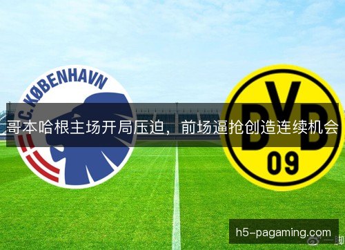 哥本哈根主场开局压迫，前场逼抢创造连续机会