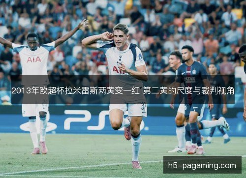2013年欧超杯拉米雷斯两黄变一红 第二黄的尺度与裁判视角